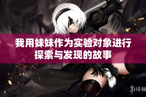 我用妹妹作为实验对象进行探索与发现的故事