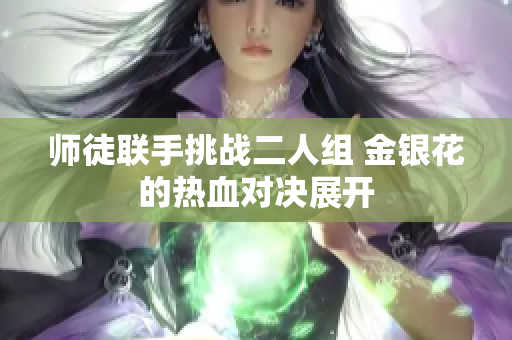 师徒联手挑战二人组 金银花的热血对决展开