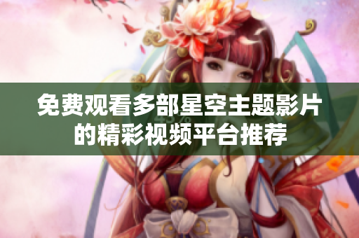免费观看多部星空主题影片的精彩视频平台推荐
