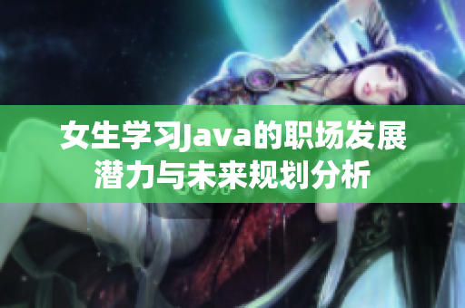 女生学习Java的职场发展潜力与未来规划分析