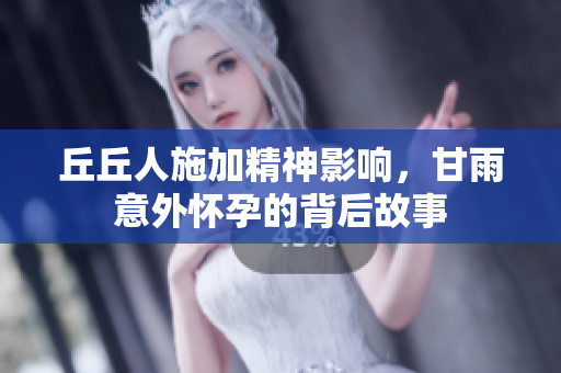 丘丘人施加精神影响，甘雨意外怀孕的背后故事