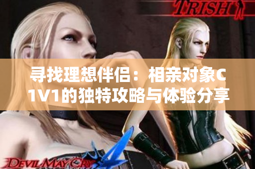寻找理想伴侣：相亲对象C1V1的独特攻略与体验分享