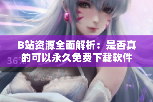 B站资源全面解析：是否真的可以永久免费下载软件