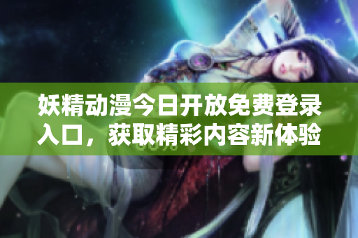 妖精动漫今日开放免费登录入口，获取精彩内容新体验