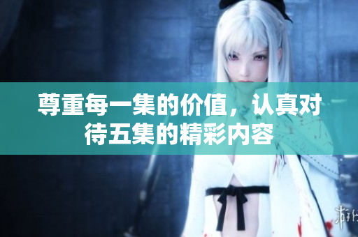 尊重每一集的价值，认真对待五集的精彩内容