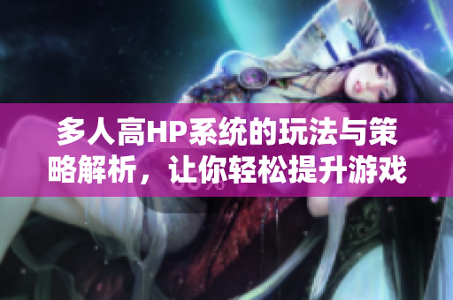 多人高HP系统的玩法与策略解析，让你轻松提升游戏体验