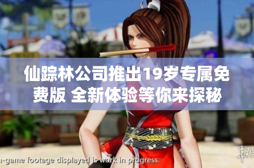 仙踪林公司推出19岁专属免费版 全新体验等你来探秘