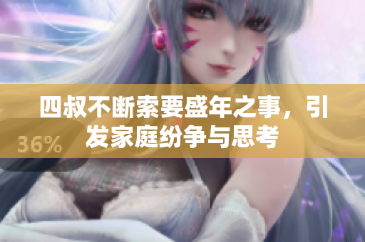四叔不断索要盛年之事，引发家庭纷争与思考