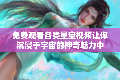 免费观看各类星空视频让你沉浸于宇宙的神奇魅力中