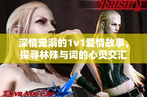 深情宠溺的1v1爱情故事，探寻林殊与词的心灵交汇