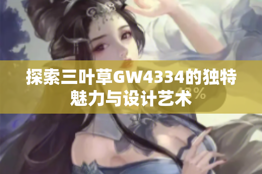探索三叶草GW4334的独特魅力与设计艺术