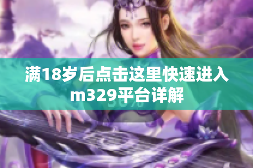 满18岁后点击这里快速进入m329平台详解