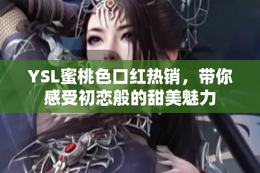 YSL蜜桃色口红热销，带你感受初恋般的甜美魅力