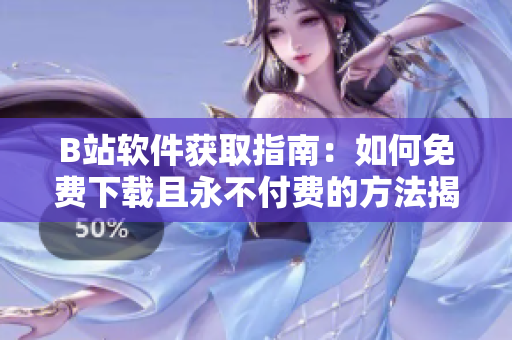 B站软件获取指南：如何免费下载且永不付费的方法揭秘