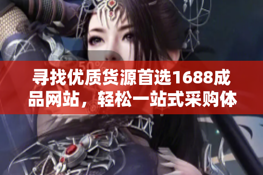寻找优质货源首选1688成品网站，轻松一站式采购体验