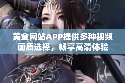 黄金网站APP提供多种视频画质选择，畅享高清体验