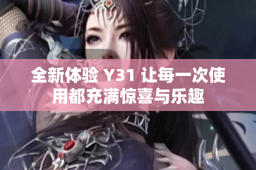 全新体验 Y31 让每一次使用都充满惊喜与乐趣