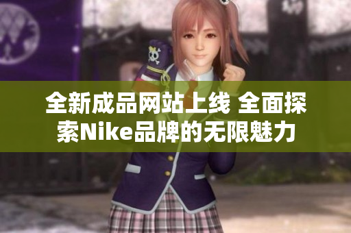 全新成品网站上线 全面探索Nike品牌的无限魅力