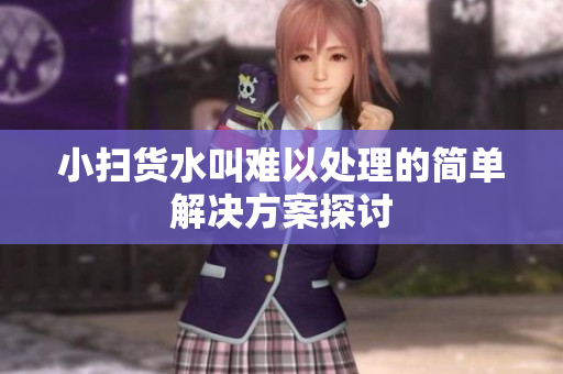 小扫货水叫难以处理的简单解决方案探讨
