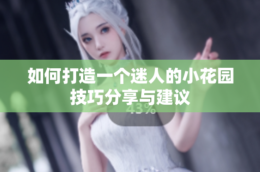 如何打造一个迷人的小花园技巧分享与建议
