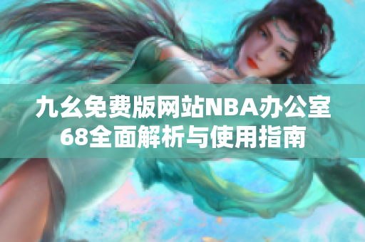 九幺免费版网站NBA办公室68全面解析与使用指南