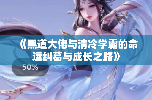 《黑道大佬与清冷学霸的命运纠葛与成长之路》