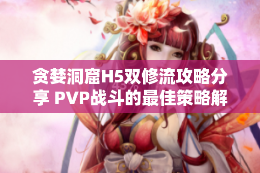贪婪洞窟H5双修流攻略分享 PVP战斗的最佳策略解析
