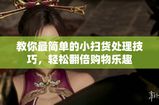 教你最简单的小扫货处理技巧，轻松翻倍购物乐趣