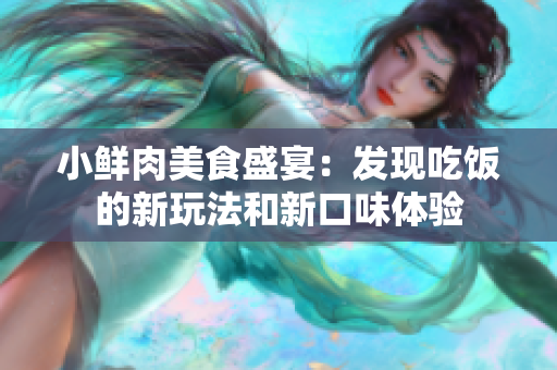 小鲜肉美食盛宴：发现吃饭的新玩法和新口味体验