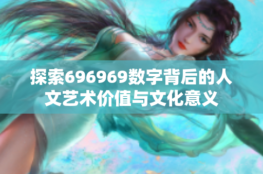 探索696969数字背后的人文艺术价值与文化意义