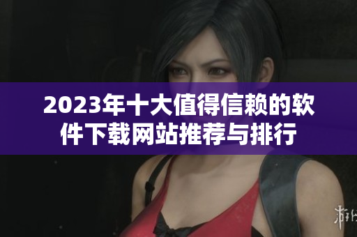 2023年十大值得信赖的软件下载网站推荐与排行