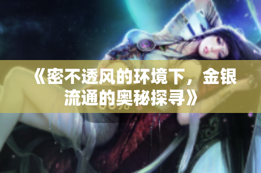《密不透风的环境下，金银流通的奥秘探寻》