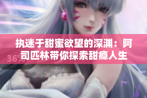 执迷于甜蜜欲望的深渊：阿司匹林带你探索甜瘾人生