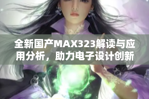 全新国产MAX323解读与应用分析，助力电子设计创新