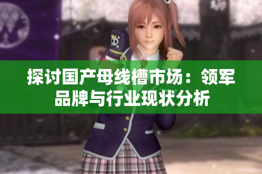 探讨国产母线槽市场：领军品牌与行业现状分析