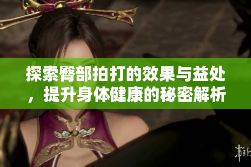 探索臀部拍打的效果与益处，提升身体健康的秘密解析