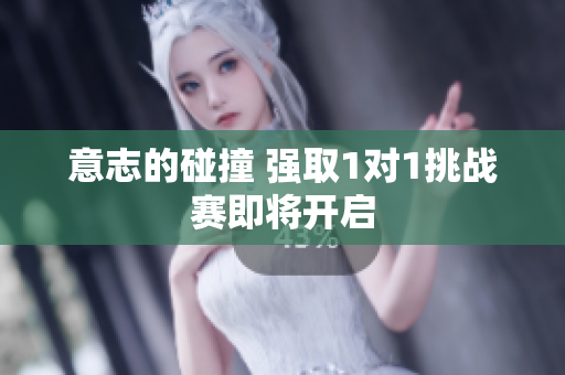 意志的碰撞 强取1对1挑战赛即将开启