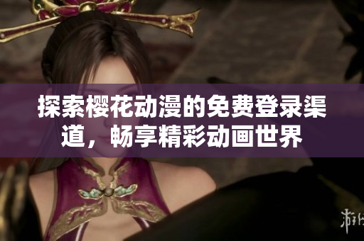 探索樱花动漫的免费登录渠道，畅享精彩动画世界
