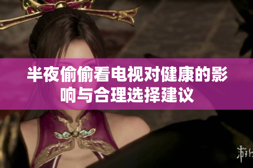 半夜偷偷看电视对健康的影响与合理选择建议