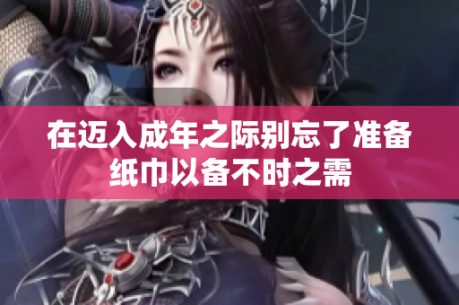 在迈入成年之际别忘了准备纸巾以备不时之需