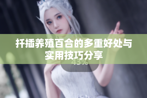 扦插养殖百合的多重好处与实用技巧分享