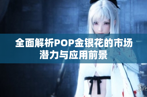 全面解析POP金银花的市场潜力与应用前景