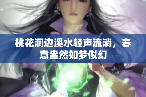 桃花洞边溪水轻声流淌，春意盎然如梦似幻