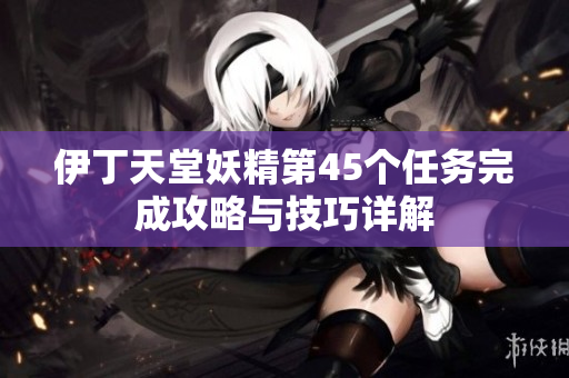 伊丁天堂妖精第45个任务完成攻略与技巧详解