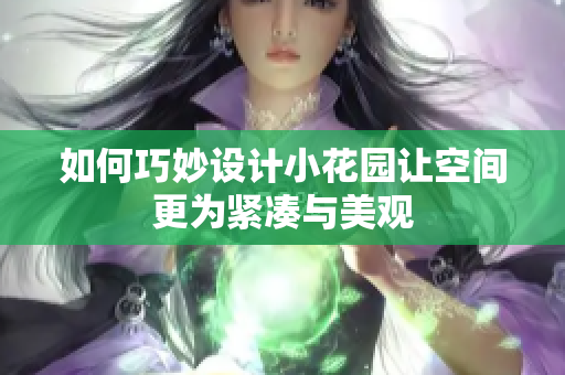如何巧妙设计小花园让空间更为紧凑与美观