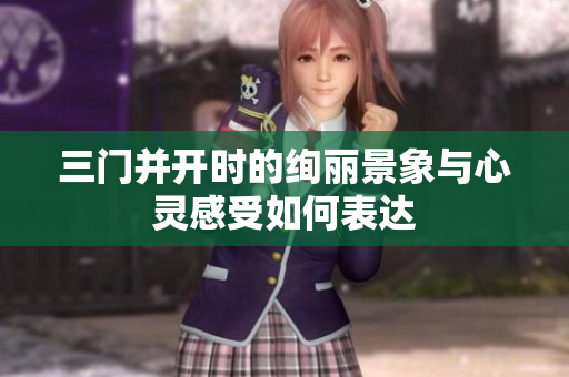 三门并开时的绚丽景象与心灵感受如何表达
