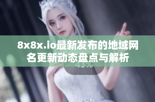 8x8x.io最新发布的地域网名更新动态盘点与解析
