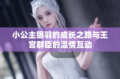 小公主银羽的成长之路与王宫群臣的温情互动