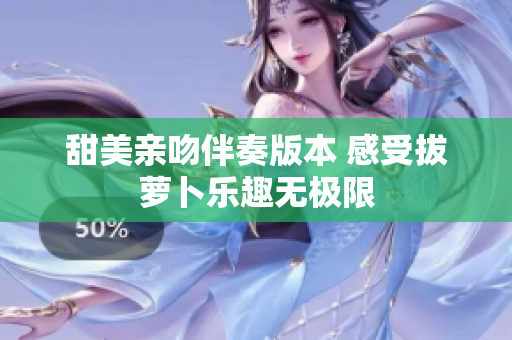 甜美亲吻伴奏版本 感受拔萝卜乐趣无极限