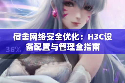 宿舍网络安全优化：H3C设备配置与管理全指南